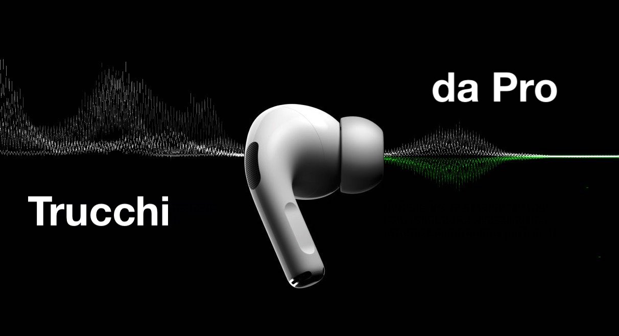 AirPods Pro: Tutorial e 10 feature segrete per sfruttarli al massimo