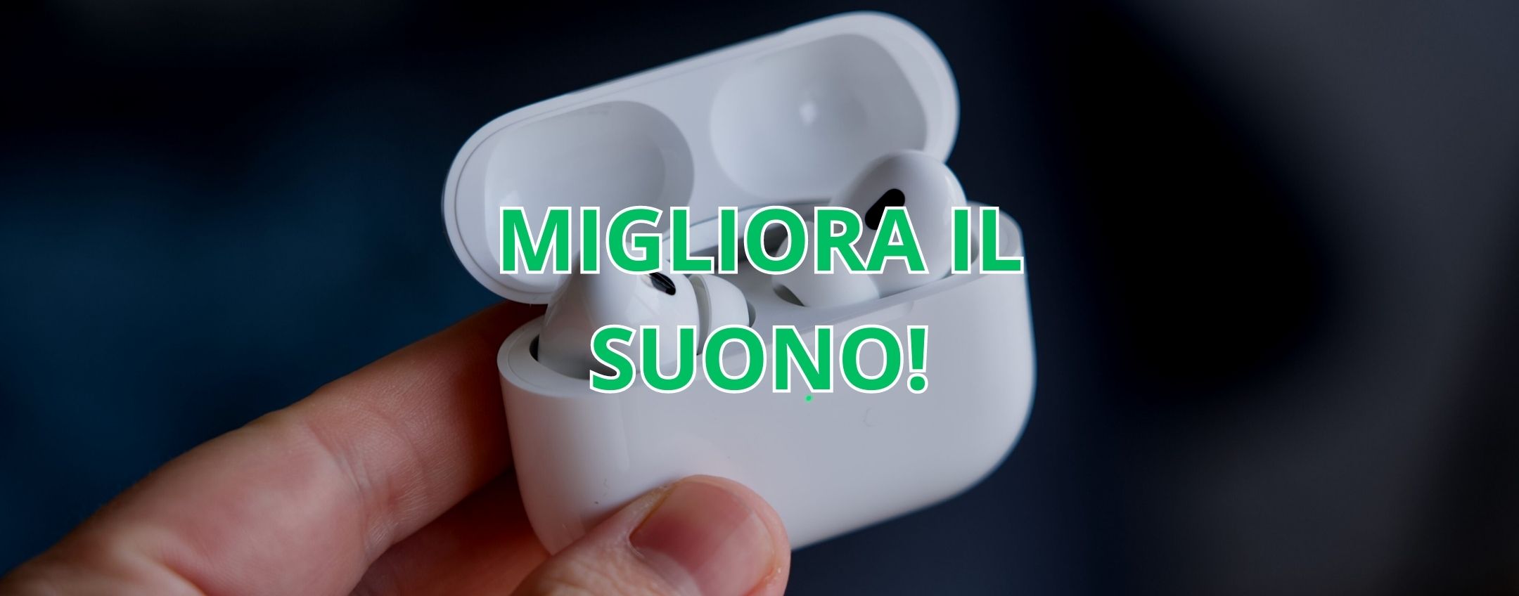 Migliorare la qualità audio delle AirPods Pro: 4 consigli utili